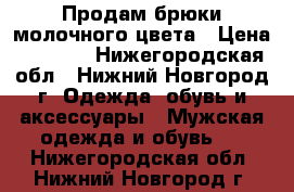 Продам брюки молочного цвета › Цена ­ 1 000 - Нижегородская обл., Нижний Новгород г. Одежда, обувь и аксессуары » Мужская одежда и обувь   . Нижегородская обл.,Нижний Новгород г.